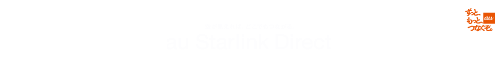 au ずっと、もっと、つなぐぞ。日本初！衛星とスマホの直接通信サービス au Starlink Direct