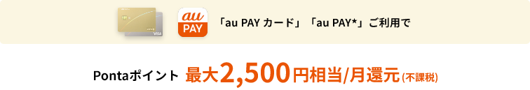 「au PAY カード」「au PAY★」ご利用でPontaポイント最大2,500円相当/月還元（税込）