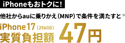 iPhoneもおトクに！他社からauに乗り換え（MNP）で条件を満たすと※iPhone 17（256GB）実質負担額47円