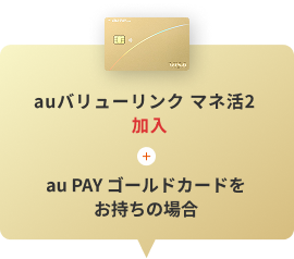 auマネ活バリューリンクプラン / auマネ活プラン＋5G／4G加入＋au PAY ゴールドカードをお持ちの場合